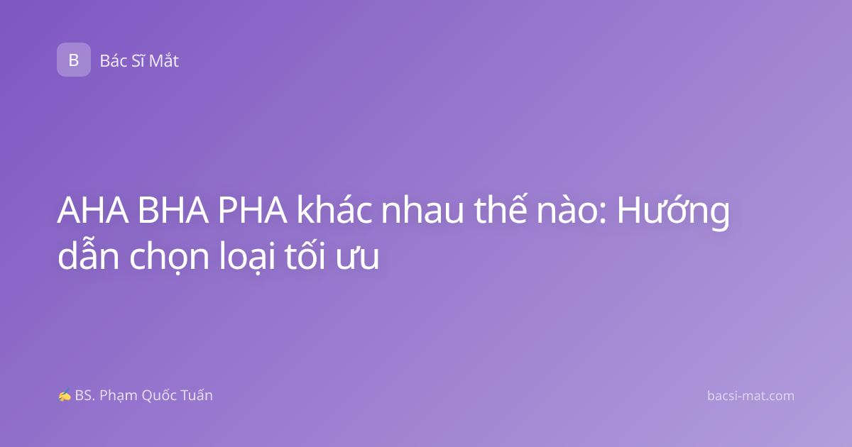 AHA BHA PHA khác nhau thế nào: Hướng dẫn chọn loại tối ưu