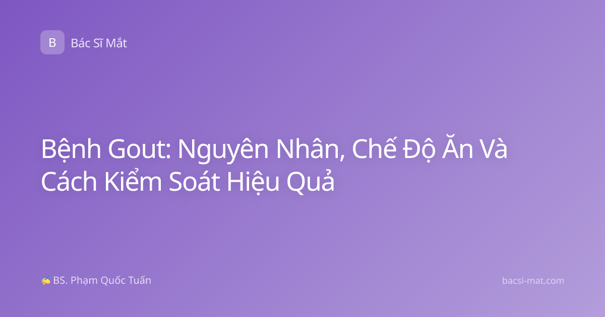 Bệnh Gout: Nguyên Nhân, Chế Độ Ăn Và Cách Kiểm Soát Hiệu Quả
