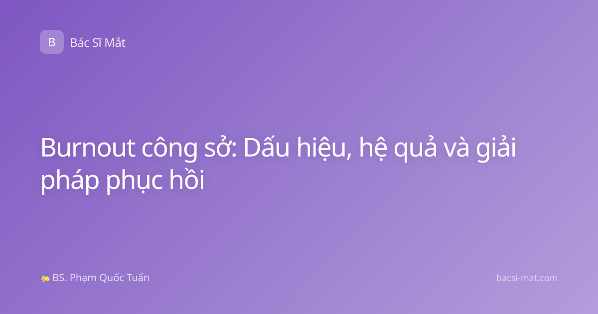 Burnout công sở: Dấu hiệu, hệ quả và giải pháp phục hồi