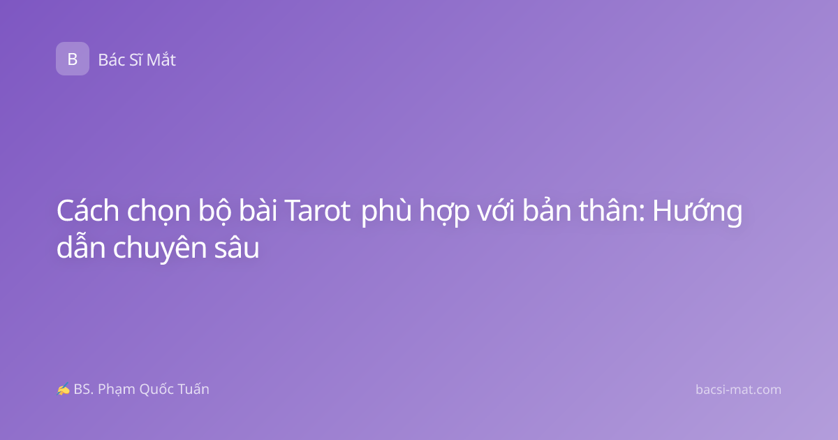 Cách chọn bộ bài Tarot phù hợp với bản thân: Hướng dẫn chuyên sâu
