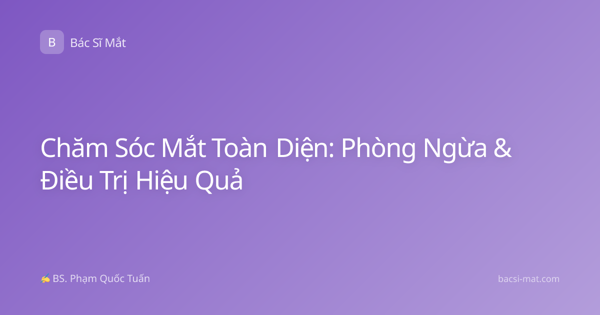 Chăm Sóc Mắt Toàn Diện: Phòng Ngừa & Điều Trị Hiệu Quả