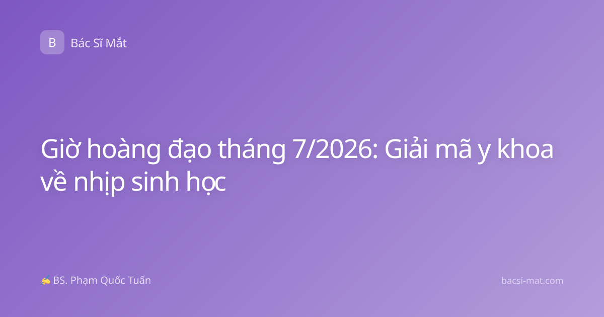 Giờ hoàng đạo tháng 7/2026: Giải mã y khoa về nhịp sinh học