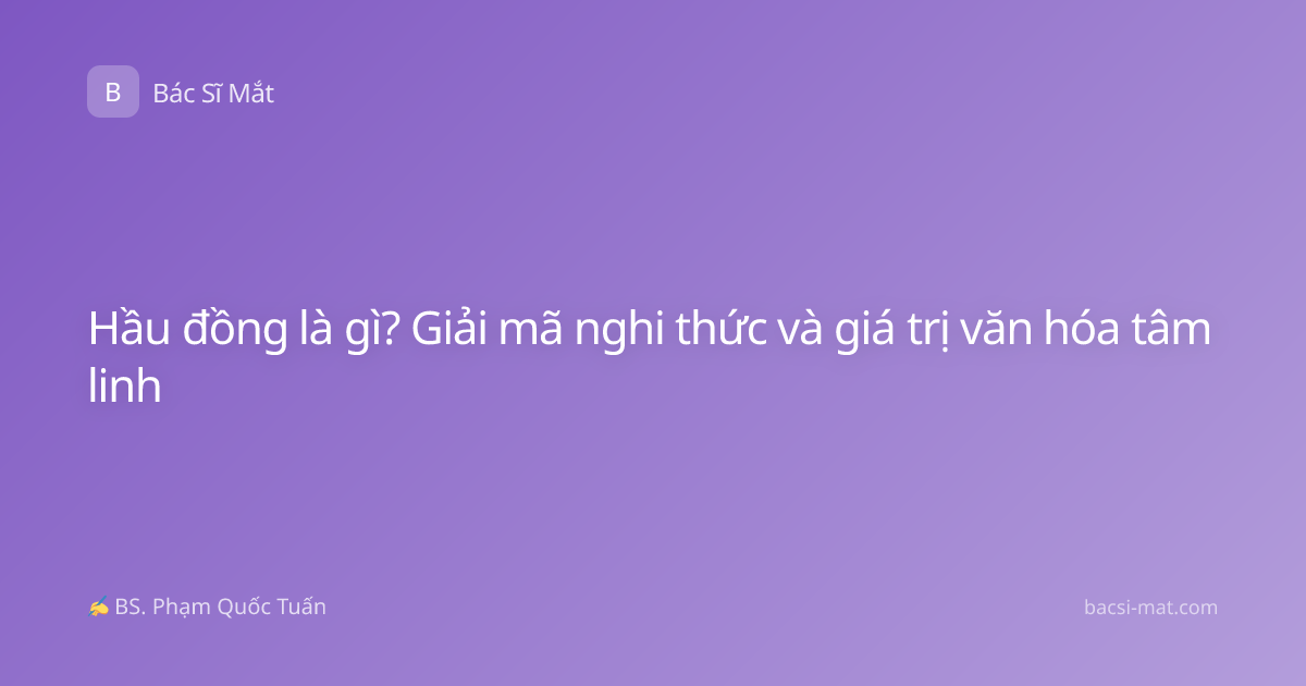 Hầu đồng là gì? Giải mã nghi thức và giá trị văn hóa tâm linh