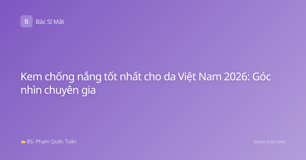 Kem chống nắng tốt nhất cho da Việt Nam 2026: Góc nhìn chuyên gia