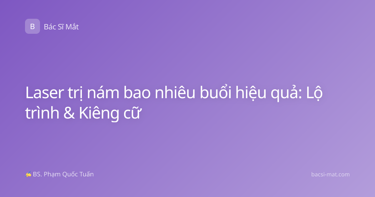 Laser trị nám bao nhiêu buổi hiệu quả: Lộ trình & Kiêng cữ