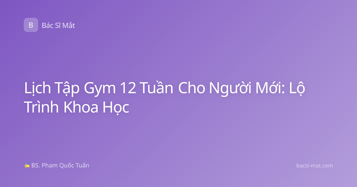 Lịch Tập Gym 12 Tuần Cho Người Mới: Lộ Trình Khoa Học