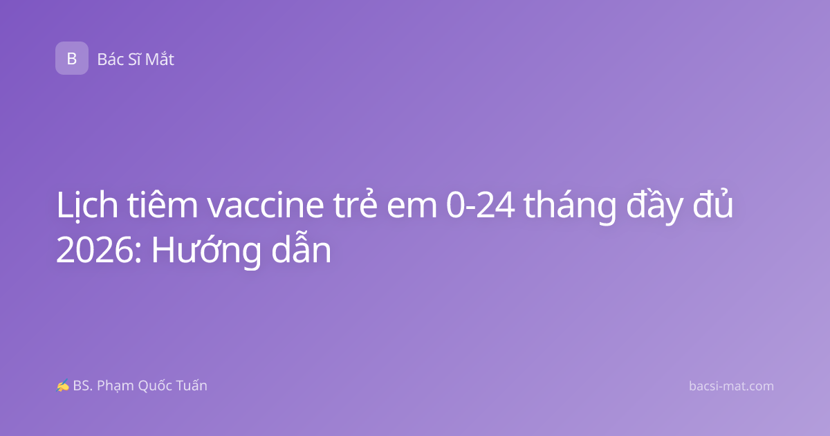 Lịch tiêm vaccine trẻ em 0-24 tháng đầy đủ 2026: Hướng dẫn