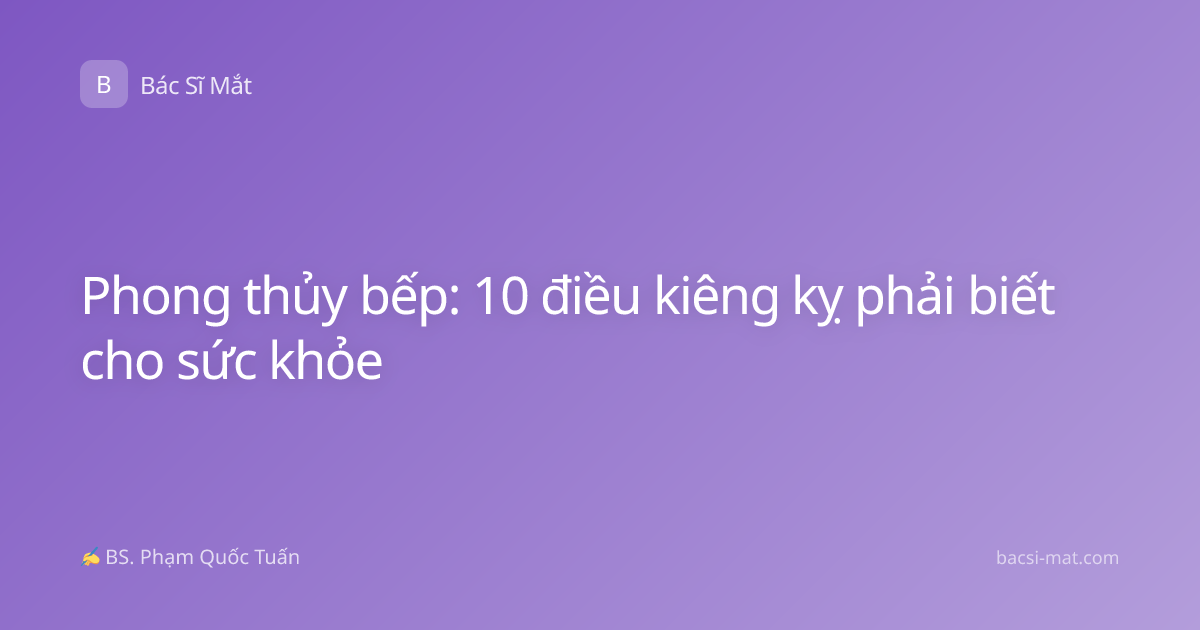 Phong thủy bếp: 10 điều kiêng kỵ phải biết cho sức khỏe