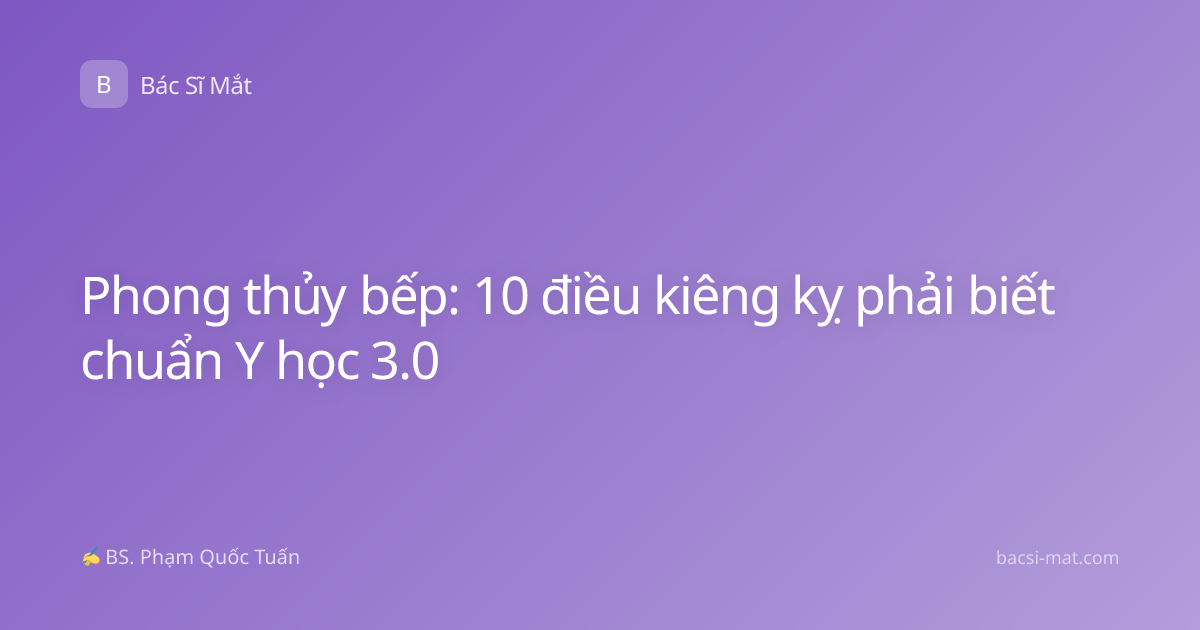 Phong thủy bếp: 10 điều kiêng kỵ phải biết chuẩn Y học 3.0
