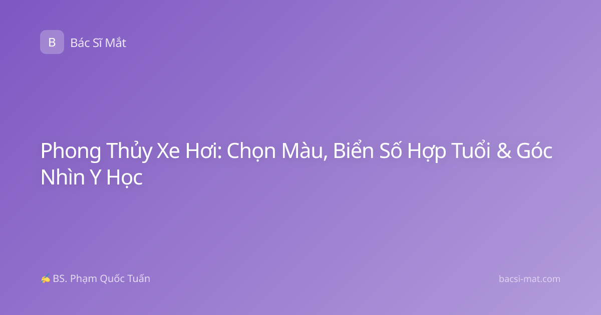 Phong Thủy Xe Hơi: Chọn Màu, Biển Số Hợp Tuổi & Góc Nhìn Y Học