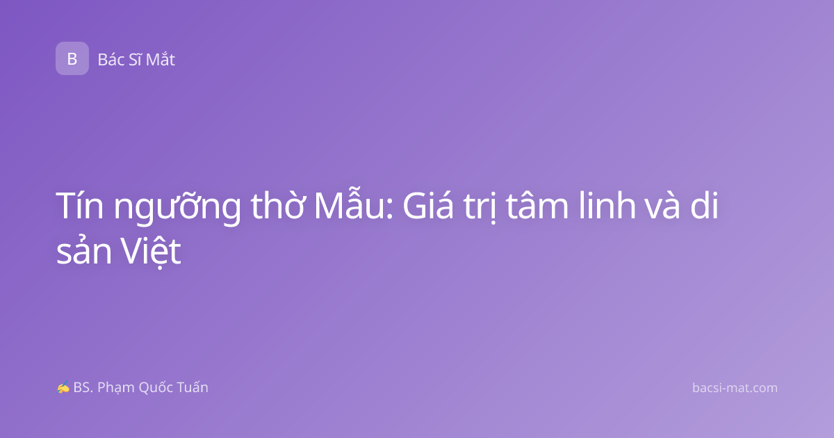 Tín ngưỡng thờ Mẫu: Giá trị tâm linh và di sản Việt