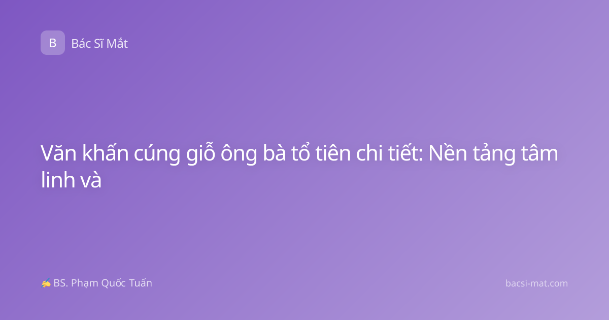 Văn khấn cúng giỗ ông bà tổ tiên chi tiết: Nền tảng tâm linh và