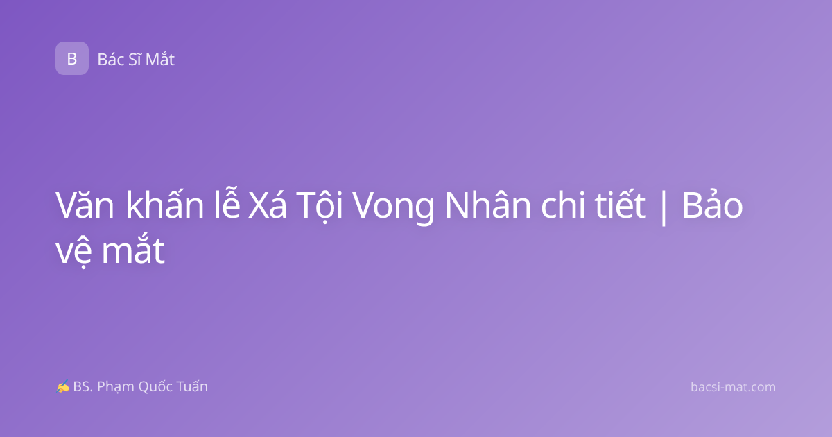 Văn khấn lễ Xá Tội Vong Nhân chi tiết | Bảo vệ mắt